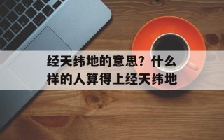 经天纬地的意思？什么样的人算得上经天纬地