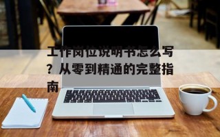 工作岗位说明书怎么写？从零到精通的完整指南