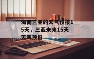 海南三亚的天气预报15天，三亚未来15天天气预报