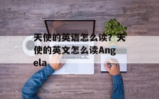 天使的英语怎么读？天使的英文怎么读Angela