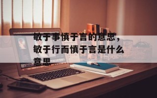 敏于事慎于言的意思，敏于行而慎于言是什么意思
