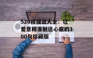 520祝福语大全：让爱意精准触达心底的300句珍藏版