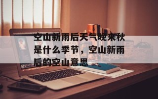 空山新雨后天气晚来秋是什么季节，空山新雨后的空山意思