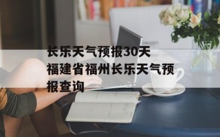 长乐天气预报30天 福建省福州长乐天气预报查询