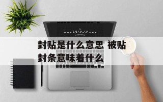 封贴是什么意思 被贴封条意味着什么