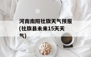 河南南阳社旗天气预报(社旗县未来15天天气)
