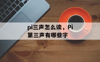 pi三声怎么读，Pi第三声有哪些字