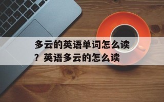多云的英语单词怎么读？英语多云的怎么读