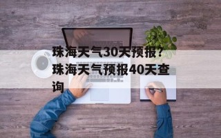 珠海天气30天预报？珠海天气预报40天查询