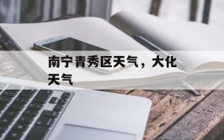 南宁青秀区天气，大化天气
