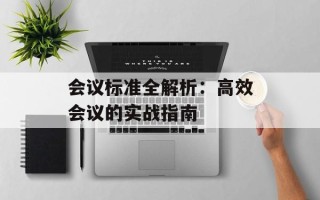 会议标准全解析：高效会议的实战指南