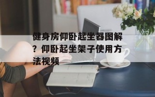 健身房仰卧起坐器图解？仰卧起坐架子使用方法视频