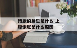 饱胀的意思是什么 上腹饱胀是什么原因