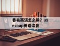 香皂英语怎么读？usesoap英语读音