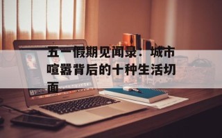 五一假期见闻录：城市喧嚣背后的十种生活切面