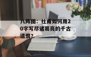 八阵图：杜甫如何用20字写尽诸葛亮的千古遗恨？