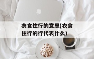 衣食住行的意思(衣食住行的行代表什么)