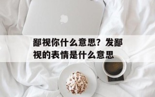 鄙视你什么意思？发鄙视的表情是什么意思