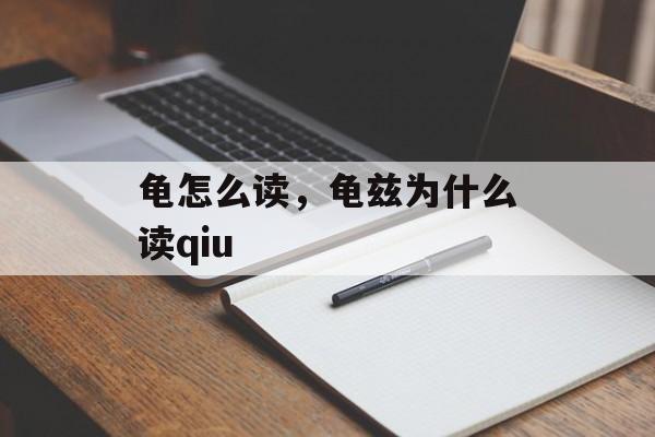 龟怎么读，龟兹为什么读qiu-第1张图片-