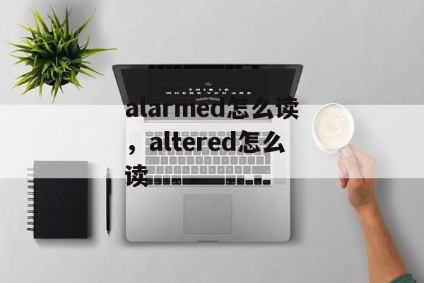 alarmed怎么读，altered怎么读-第1张图片-