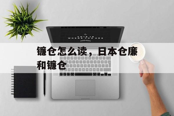 镰仓怎么读，日本仓廉和镰仓-第1张图片-