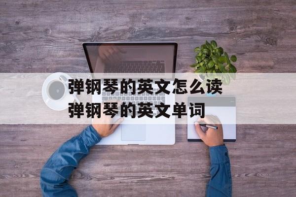 弹钢琴的英文怎么读 弹钢琴的英文单词-第1张图片-