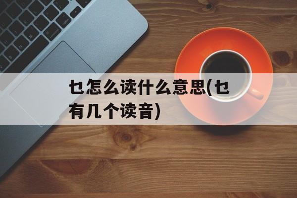 乜怎么读什么意思(乜有几个读音)-第1张图片-