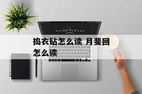 捣衣砧怎么读 月斐回怎么读-第1张图片-