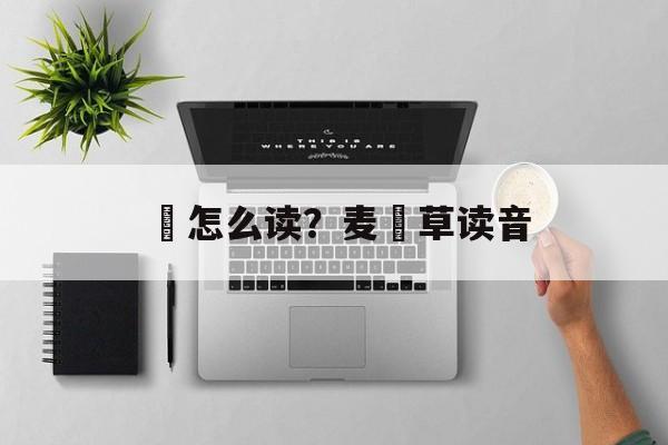 麹怎么读？麦麹草读音-第1张图片-