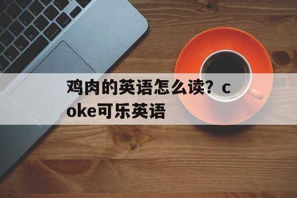 鸡肉的英语怎么读？coke可乐英语-第1张图片-