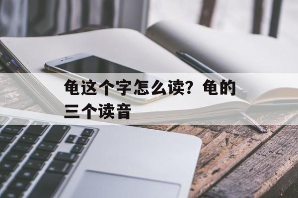 龟这个字怎么读？龟的三个读音-第1张图片-
