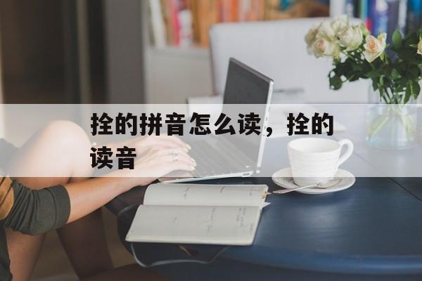 拴的拼音怎么读，拴的读音-第1张图片-