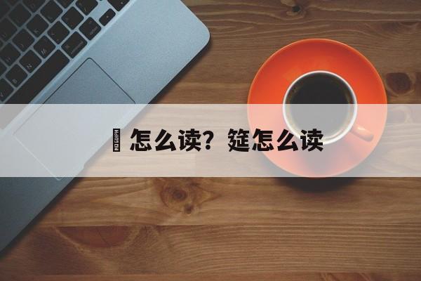 饤怎么读？筵怎么读-第1张图片-