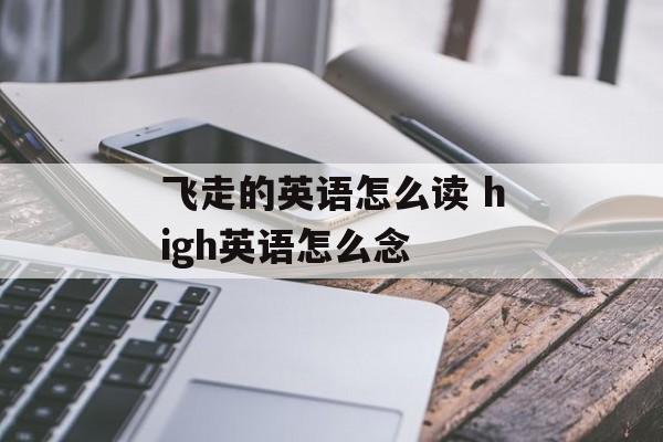 飞走的英语怎么读 high英语怎么念-第1张图片-