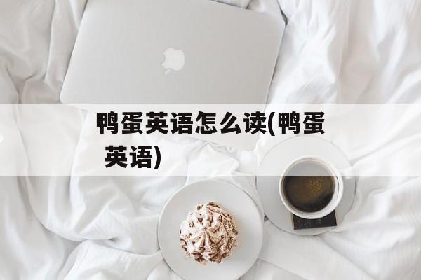 鸭蛋英语怎么读(鸭蛋 英语)-第1张图片-