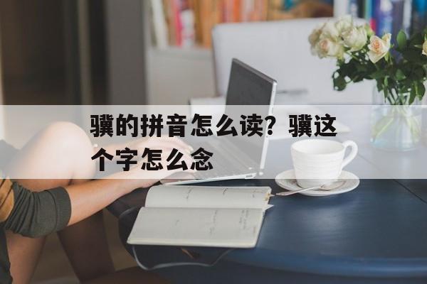 骥的拼音怎么读？骥这个字怎么念-第1张图片-