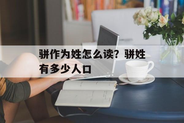 骈作为姓怎么读？骈姓有多少人口-第1张图片-