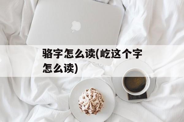 骆字怎么读(屹这个字怎么读)-第1张图片-