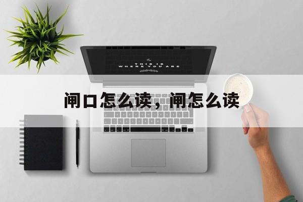 闸口怎么读，闸怎么读-第1张图片-