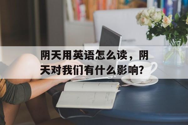 阴天用英语怎么读，阴天对我们有什么影响？-第1张图片-