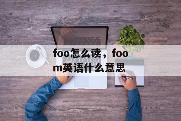 foo怎么读，foom英语什么意思-第1张图片-
