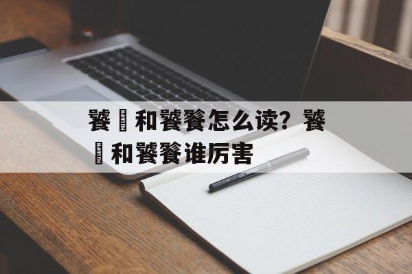 饕鬄和饕餮怎么读？饕鬄和饕餮谁厉害-第1张图片-