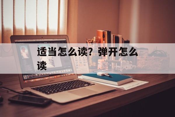 适当怎么读？弹开怎么读-第1张图片-