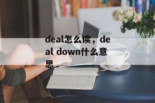 deal怎么读，deal down什么意思-第1张图片-
