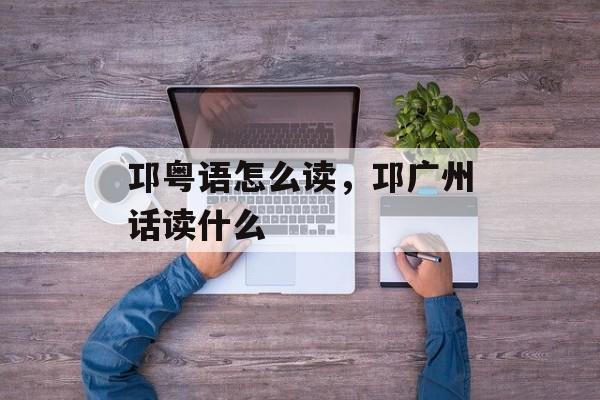 邛粤语怎么读，邛广州话读什么-第1张图片-