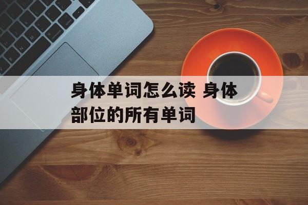 身体单词怎么读 身体部位的所有单词-第1张图片-