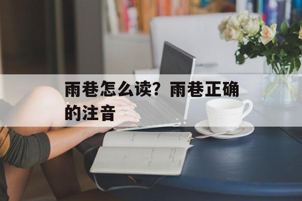 雨巷怎么读？雨巷正确的注音-第1张图片-