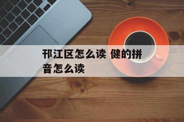 邗江区怎么读 健的拼音怎么读-第1张图片-
