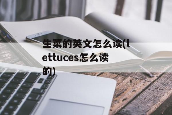生菜的英文怎么读(lettuces怎么读的)-第1张图片-