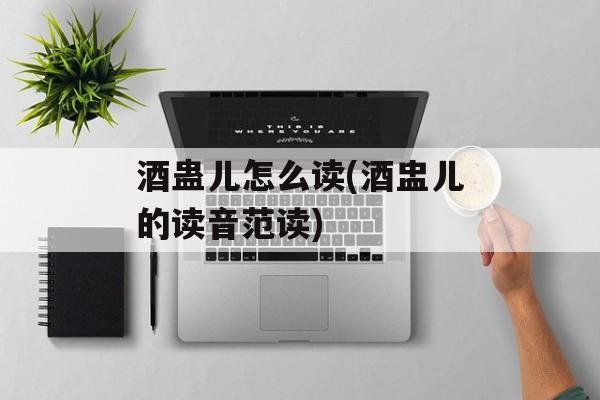 酒蛊儿怎么读(酒盅儿的读音范读)-第1张图片-